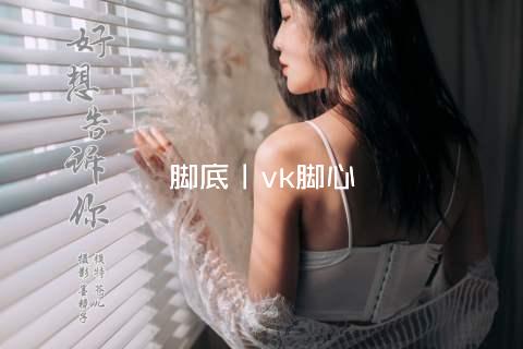 脚底丨vk脚心